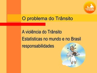 O problema do Trânsito

A violência do Trânsito
Estatísticas no mundo e no Brasil
responsabilidades
 