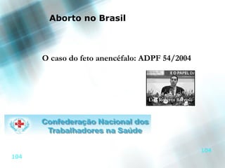 Aborto no Brasil



      O caso do feto anencéfalo: ADPF 54/2004



                                 Luís Roberto Barroso




                                                        104
104
 