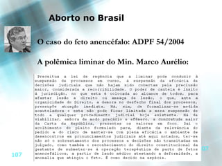 Aborto no Brasil

      O caso do feto anencéfalo: ADPF 54/2004

      A polêmica liminar do Min. Marco Aurélio:




                                                  107
107
 
