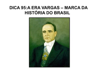 DICA 95:A ERA VARGAS – MARCA DA
       HISTÓRIA DO BRASIL
 