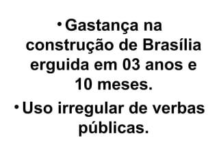 • Gastança na
  construção de Brasília
   erguida em 03 anos e
         10 meses.
• Uso irregular de verbas
         públicas.
 
