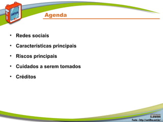 Agenda


• Redes sociais

• Características principais

• Riscos principais

• Cuidados a serem tomados

• Créditos
 