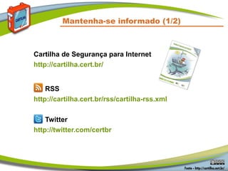 Mantenha-se informado (1/2)



Cartilha de Segurança para Internet
http://cartilha.cert.br/


    RSS
http://cartilha.cert.br/rss/cartilha-rss.xml

    Twitter
http://twitter.com/certbr
 