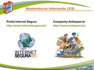 Mantenha-se informado (2/2)



Portal Internet Segura          Campanha Antispam.br
http://www.internetsegura.br/   http://www.antispam.br/
 