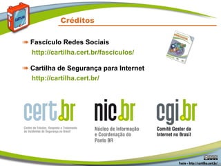 Créditos

➠ Fascículo Redes Sociais
  http://cartilha.cert.br/fasciculos/

➠ Cartilha de Segurança para Internet
  http://cartilha.cert.br/
 