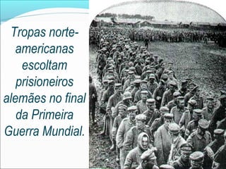 Tropas norte-
   americanas
    escoltam
   prisioneiros
alemães no final
   da Primeira
Guerra Mundial.
 