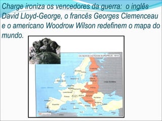 Charge ironiza os vencedores da guerra: o inglês
David Lloyd-George, o francês Georges Clemenceau
e o americano Woodrow Wilson redefinem o mapa do
mundo.
 