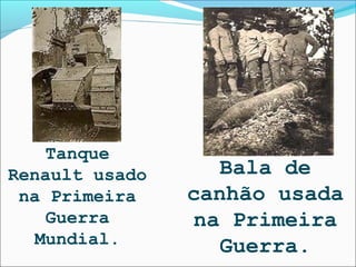 Tanque
Renault usado      Bala de
 na Primeira    canhão usada
    Guerra       na Primeira
   Mundial.        Guerra.
 