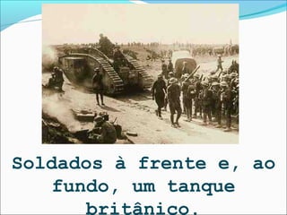 Soldados à frente e, ao
    fundo, um tanque
       britânico.
 