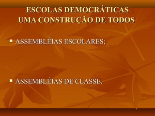 ESCOLAS DEMOCRÁTICAS
    UMA CONSTRUÇÃO DE TODOS

   ASSEMBLÉIAS ESCOLARES;




   ASSEMBLÉIAS DE CLASSE.
 