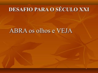 DESAFIO PARA O SÉCULO XXI


ABRA os olhos e VEJA
 
