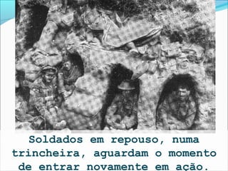 Soldados em repouso, numa
trincheira, aguardam o momento
 de entrar novamente em ação.
 