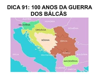 DICA 91: 100 ANOS DA GUERRA
         DOS BÁLCÃS
 