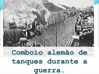 Comboio alemão de
tanques durante a
     guerra.
 