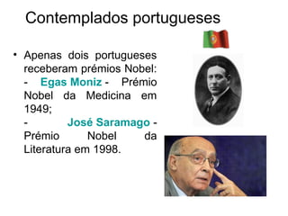 Contemplados portugueses

• Apenas dois portugueses
  receberam prémios Nobel:
  - Egas Moniz - Prémio
  Nobel da Medicina em
  1949;
  -        José Saramago -
  Prémio       Nobel   da
  Literatura em 1998.
 