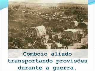 Comboio aliado
transportando provisões
   durante a guerra.
 