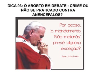 DICA 93: O ABORTO EM DEBATE : CRIME OU
       NÃO SE PRATICADO CONTRA
             ANENCÉFALOS?
 