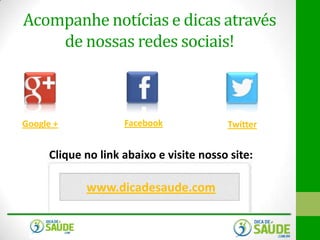Acompanhe notícias e dicas através
de nossas redes sociais!

Google +

Facebook

Twitter

Clique no link abaixo e visite nosso site:

www.dicadesaude.com

 