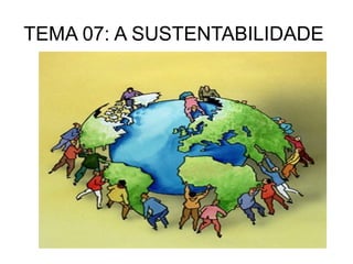 TEMA 07: A SUSTENTABILIDADE
 