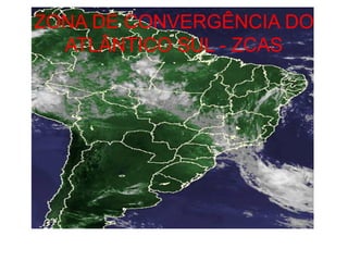 ZONA DE CONVERGÊNCIA DO
  ATLÂNTICO SUL - ZCAS
 