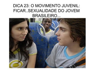 DICA 23: O MOVIMENTO JUVENIL:
FICAR..SEXUALIDADE DO JOVEM
          BRASILEIRO...
 