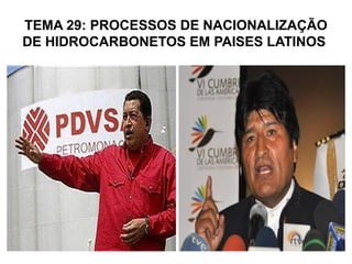 TEMA 29: PROCESSOS DE NACIONALIZAÇÃO
DE HIDROCARBONETOS EM PAISES LATINOS
 