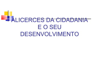 ALICERCES DA CIDADANIA
       E O SEU
   DESENVOLVIMENTO
 