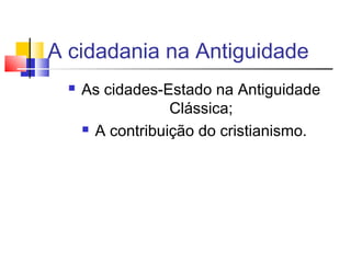 A cidadania na Antiguidade
     As cidades-Estado na Antiguidade
                   Clássica;
       A contribuição do cristianismo.
 