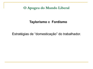 O Apogeu do Mundo Liberal


           Taylorismo e Fordismo


Estratégias de “domesticação” do trabalhador.
 