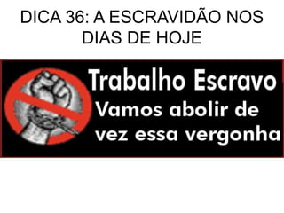 DICA 36: A ESCRAVIDÃO NOS
       DIAS DE HOJE
 