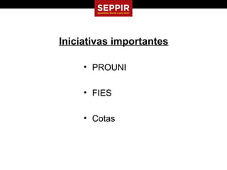 Iniciativas importantes

     • PROUNI

     • FIES

     • Cotas
 