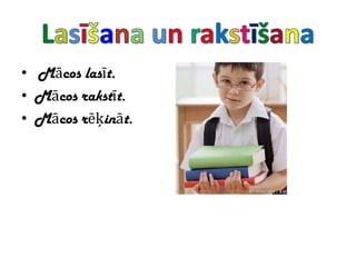 • Mācos lasīt.
• Mācos rakstīt.
• Mācos rēķināt.
 