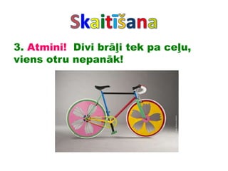 3. Atmini! Divi brāļi tek pa ceļu,
viens otru nepanāk!
 