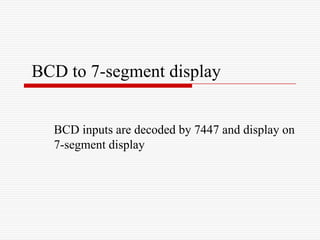BCD to 7-segment display


  BCD inputs are decoded by 7447 and display on
  7-segment display
 