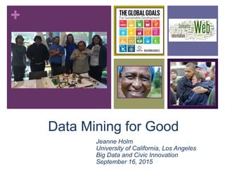 +
Data Mining for Good
Jeanne Holm
University of California, Los Angeles
Big Data and Civic Innovation
September 16, 2015
 