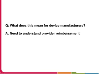 9
Q: What does this mean for device manufacturers?
A: Need to understand provider reimbursement
 