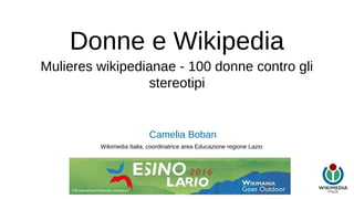Donne e Wikipedia
Mulieres wikipedianae - 100 donne contro gli
stereotipi
Camelia Boban
Wikimedia Italia, coordinatrice area Educazione regione Lazio
 
