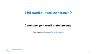 www.gruppolen.it
Hai scelto i tuoi contenuti?
Contattaci per averli gratuitamente!
Scrivi ad assistenza@trainingweb.it
22
 