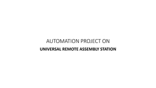 AUTOMATION PROJECT ON
UNIVERSAL REMOTE ASSEMBLY STATION
 