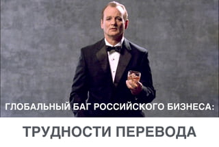 ГЛОБАЛЬНЫЙ БАГ РОССИЙСКОГО БИЗНЕСА:
ТРУДНОСТИ ПЕРЕВОДА
