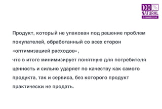 Продукт, который не упакован под решение проблем
покупателей, обработанный со всех сторон
«оптимизацией расходов»,
что в итоге минимизирует понятную для потребителя
ценность и сильно ударяет по качеству как самого
продукта, так и сервиса, без которого продукт
практически не продать.