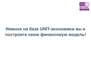 Именно на базе UNIT-экономики вы и
построите свою финансовую модель!