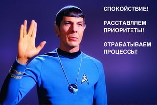 СПОКОЙСТВИЕ!
РАССТАВЛЯЕМ
ПРИОРИТЕТЫ!
ОТРАБАТЫВАЕМ
ПРОЦЕССЫ!