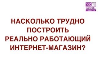 НАСКОЛЬКО ТРУДНО
ПОСТРОИТЬ
РЕАЛЬНО РАБОТАЮЩИЙ
ИНТЕРНЕТ-МАГАЗИН?