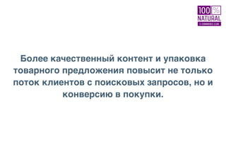 Более качественный контент и упаковка
товарного предложения повысит не только
поток клиентов с поисковых запросов, но и
конверсию в покупки.