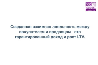 Созданная взаимная лояльность между
покупателем и продавцом - это
гарантированный доход и рост LTV.