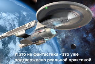 И это не фантастика - это уже
подтверждено реальной практикой.