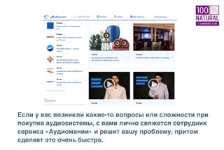 Если у вас возникли какие-то вопросы или сложности при
покупке аудиосистемы, с вами лично свяжется сотрудник
сервиса «Аудиомании» и решит вашу проблему, притом
сделает это очень быстро.