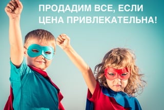 ПРОДАДИМ ВСЕ, ЕСЛИ
ЦЕНА ПРИВЛЕКАТЕЛЬНА!
