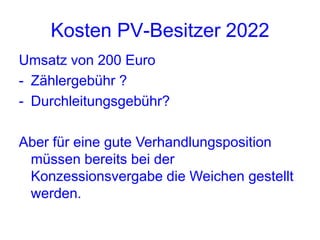 Kosten PV-Besitzer 2022
Umsatz von 200 Euro
- Zählergebühr ?
- Durchleitungsgebühr?

Aber für eine gute Verhandlungsposition
 müssen bereits bei der
 Konzessionsvergabe die Weichen gestellt
 werden.
 